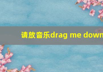 请放音乐drag me down